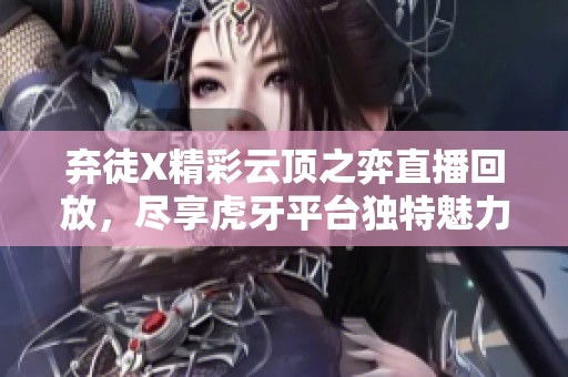 弃徒X精彩云顶之弈直播回放，尽享虎牙平台独特魅力