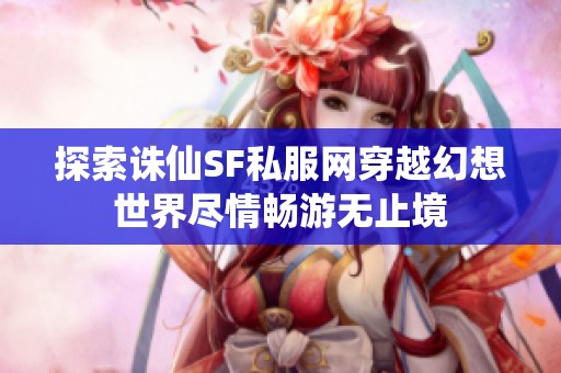 探索诛仙SF私服网穿越幻想世界尽情畅游无止境