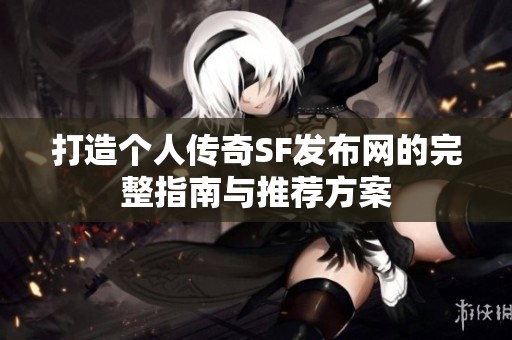 打造个人传奇SF发布网的完整指南与推荐方案