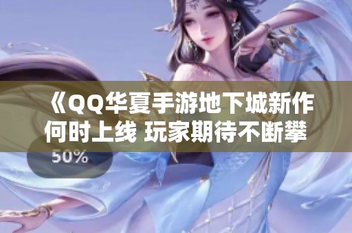 《QQ华夏手游地下城新作何时上线 玩家期待不断攀升》