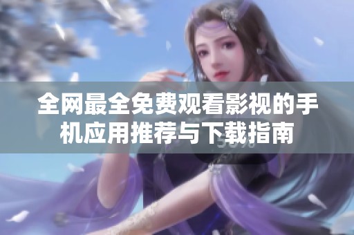 全网最全免费观看影视的手机应用推荐与下载指南