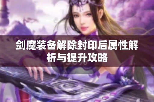 剑魔装备解除封印后属性解析与提升攻略