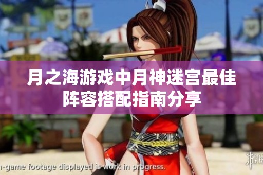 月之海游戏中月神迷宫最佳阵容搭配指南分享