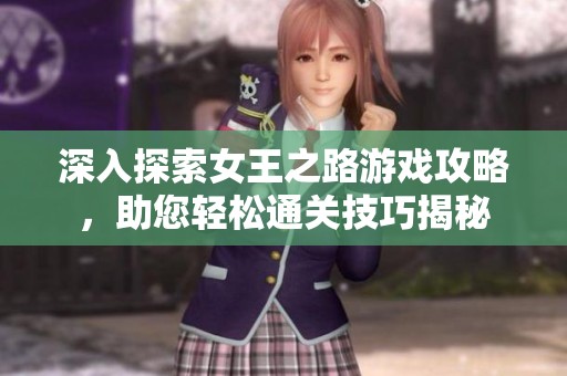 深入探索女王之路游戏攻略，助您轻松通关技巧揭秘