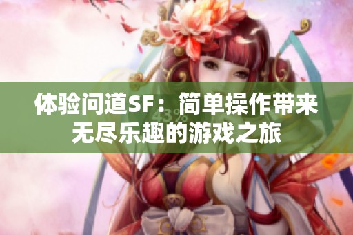 体验问道SF：简单操作带来无尽乐趣的游戏之旅