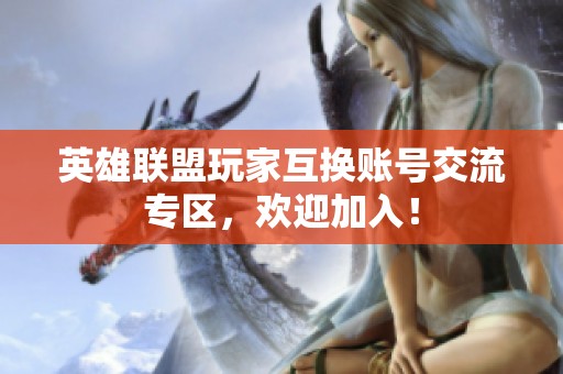 英雄联盟玩家互换账号交流专区，欢迎加入！