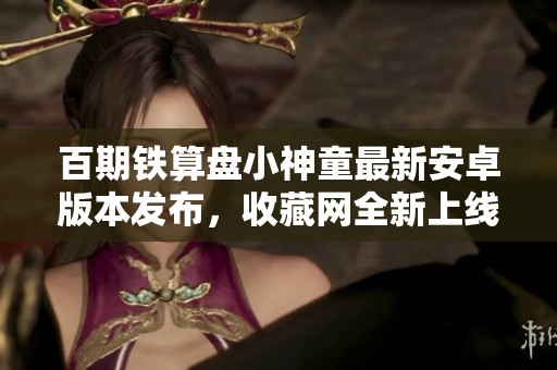 百期铁算盘小神童最新安卓版本发布，收藏网全新上线分享新特性
