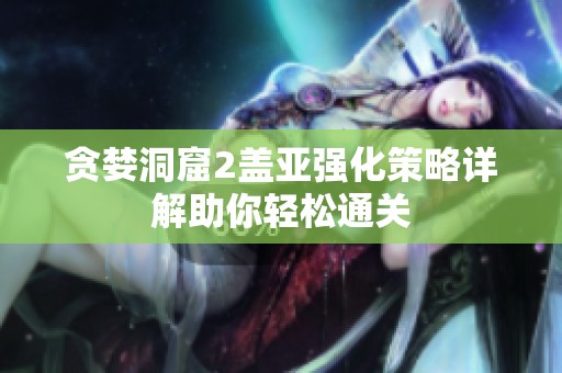 贪婪洞窟2盖亚强化策略详解助你轻松通关