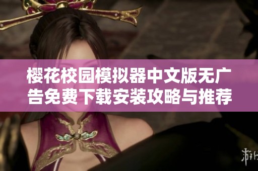樱花校园模拟器中文版无广告免费下载安装攻略与推荐