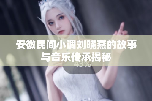安徽民间小调刘晓燕的故事与音乐传承揭秘
