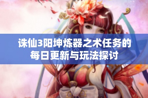 诛仙3阳坤炼器之术任务的每日更新与玩法探讨