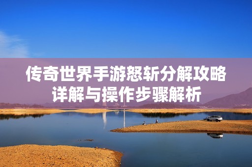 传奇世界手游怒斩分解攻略详解与操作步骤解析