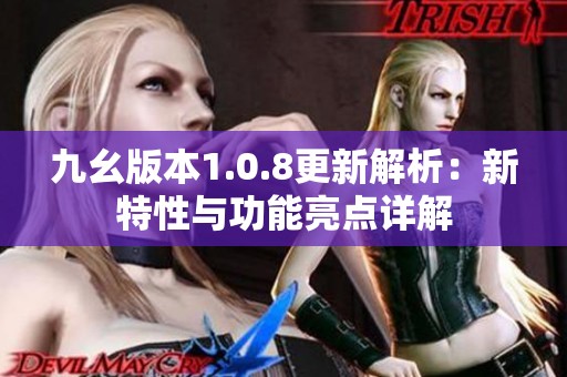 九幺版本1.0.8更新解析：新特性与功能亮点详解