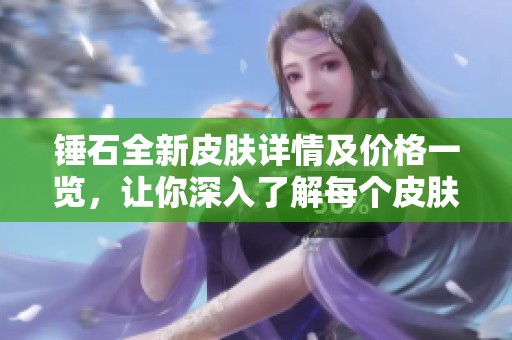 锤石全新皮肤详情及价格一览，让你深入了解每个皮肤特点和图片