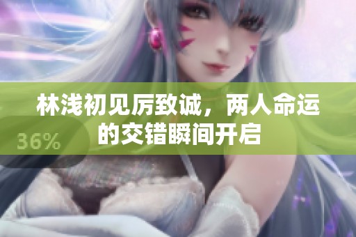 林浅初见厉致诚，两人命运的交错瞬间开启