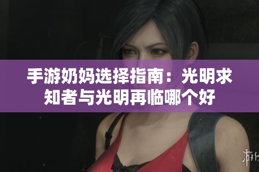 手游奶妈选择指南：光明求知者与光明再临哪个好