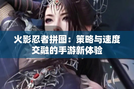 火影忍者拼图：策略与速度交融的手游新体验