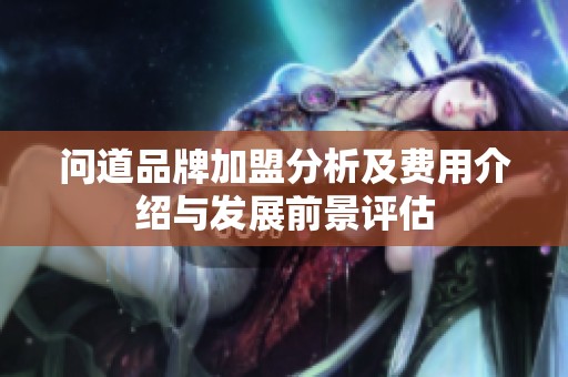 问道品牌加盟分析及费用介绍与发展前景评估