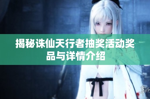 揭秘诛仙天行者抽奖活动奖品与详情介绍