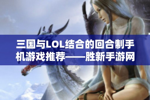 三国与LOL结合的回合制手机游戏推荐——胜新手游网解析