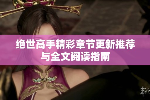 绝世高手精彩章节更新推荐与全文阅读指南