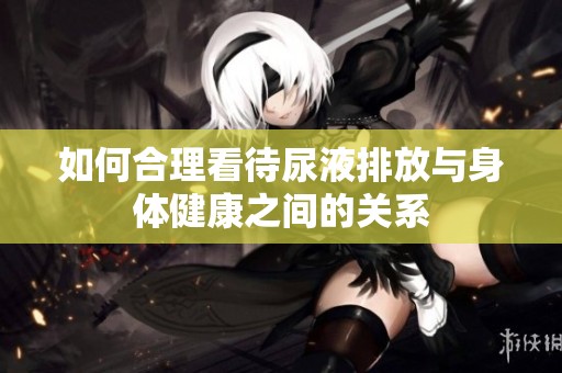 如何合理看待尿液排放与身体健康之间的关系