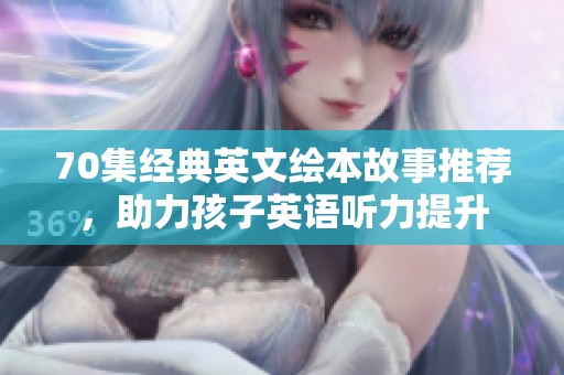 70集经典英文绘本故事推荐，助力孩子英语听力提升