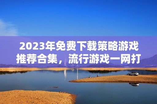 2023年免费下载策略游戏推荐合集，流行游戏一网打尽