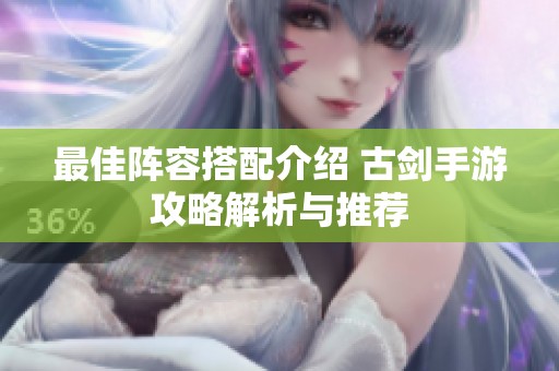 最佳阵容搭配介绍 古剑手游攻略解析与推荐