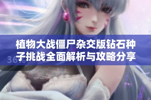 植物大战僵尸杂交版钻石种子挑战全面解析与攻略分享