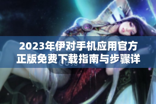 2023年伊对手机应用官方正版免费下载指南与步骤详解