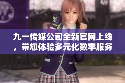 九一传媒公司全新官网上线，带您体验多元化数字服务