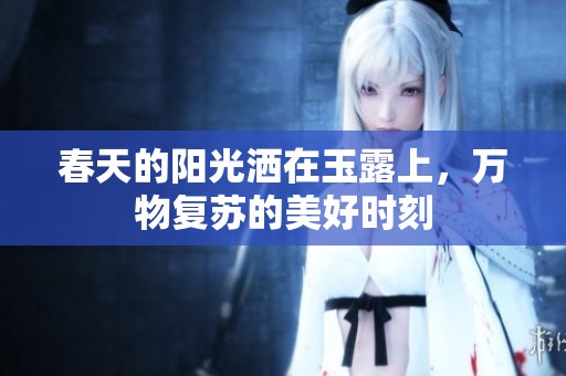 春天的阳光洒在玉露上，万物复苏的美好时刻