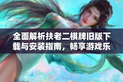 全面解析扶老二棋牌旧版下载与安装指南，畅享游戏乐趣