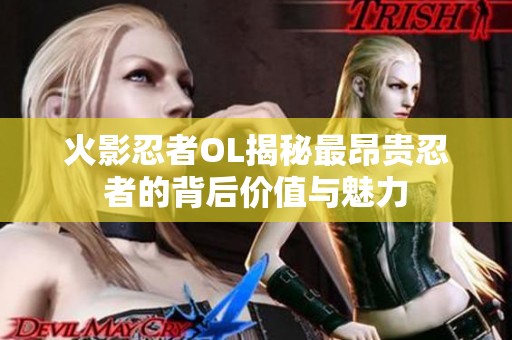 火影忍者OL揭秘最昂贵忍者的背后价值与魅力