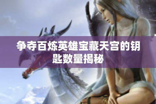 争夺百炼英雄宝藏天宫的钥匙数量揭秘