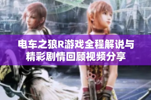 电车之狼R游戏全程解说与精彩剧情回顾视频分享