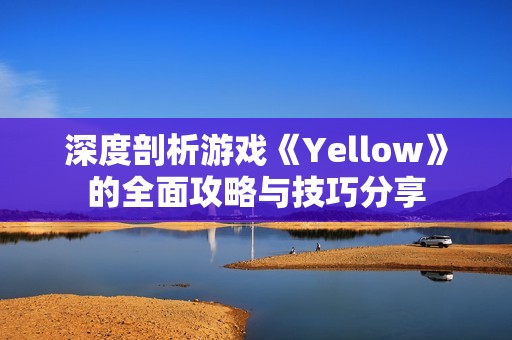 深度剖析游戏《Yellow》的全面攻略与技巧分享