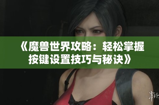 《魔兽世界攻略：轻松掌握按键设置技巧与秘诀》
