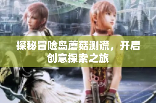 探秘冒险岛蘑菇测谎，开启创意探索之旅