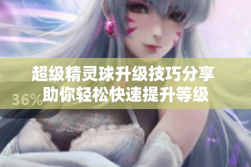 超级精灵球升级技巧分享 助你轻松快速提升等级