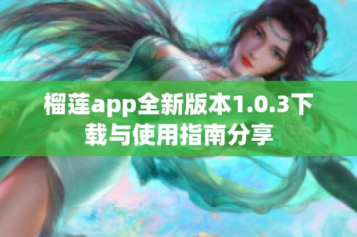榴莲app全新版本1.0.3下载与使用指南分享