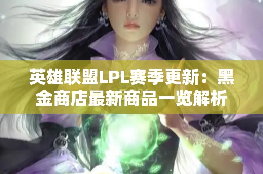 英雄联盟LPL赛季更新：黑金商店最新商品一览解析
