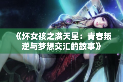 《坏女孩之满天星：青春叛逆与梦想交汇的故事》