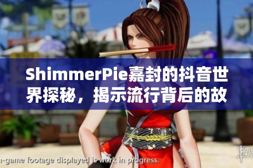 ShimmerPie嘉封的抖音世界探秘，揭示流行背后的故事
