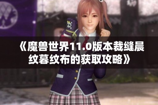 《魔兽世界11.0版本裁缝晨纹暮纹布的获取攻略》