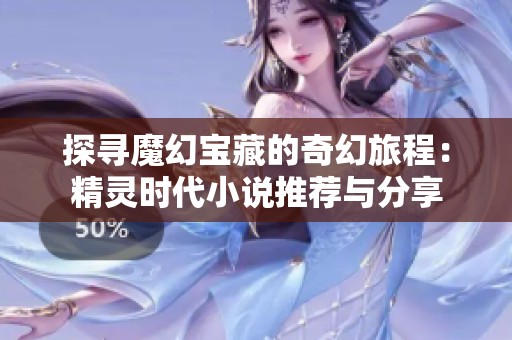 探寻魔幻宝藏的奇幻旅程：精灵时代小说推荐与分享