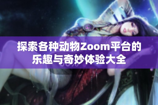 探索各种动物Zoom平台的乐趣与奇妙体验大全