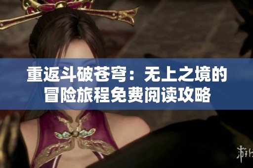 重返斗破苍穹：无上之境的冒险旅程免费阅读攻略