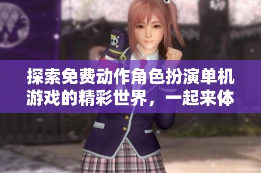 探索免费动作角色扮演单机游戏的精彩世界，一起来体验吧